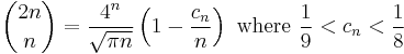 {2n \choose n} = \frac{4^n}{\sqrt{\pi n}}\left(1-\frac{c_n}{n}\right)\text{ where }\frac{1}{9} < c_n < \frac{1}{8}