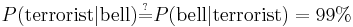 P(\mathrm{terrorist}|\mathrm{bell}) \overset{\underset{\mathrm{?}}{}}{=} P(\mathrm{bell}|\mathrm{terrorist}) = 99%