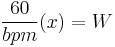 \frac{60}{bpm}(x)=W