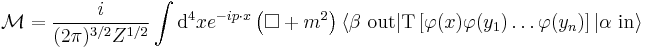 
\mathcal M=\frac{i}{(2\pi)^{3/2} Z^{1/2}}
\int \mathrm{d}^4 x e^{-ip\cdot x} \left(\Box%2Bm^2\right)
\langle \beta\ \mathrm{out}|
\mathrm T\left[\varphi(x)\varphi(y_1)\ldots\varphi(y_n)\right]
|\alpha\ \mathrm{in}\rangle
