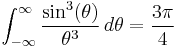  \int_{-\infty}^\infty \frac{\sin^3(\theta)}{\theta^3}\,d\theta = \frac{3\pi}{4} \,\!