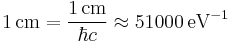 1\, \text{cm} = \frac{1\, \text{cm}}{\hbar c} \approx 51000\, \text{eV}^{-1}