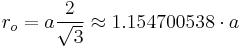 r_o = a \frac2{\sqrt{3}} \approx 1.154700538 \cdot a 