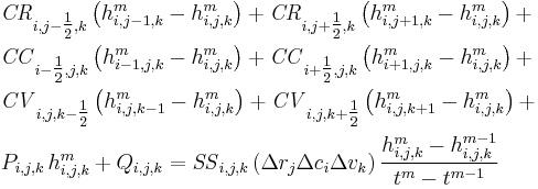 \begin{align}
& \mathit{CR}_{i,j-\tfrac{1}{2},k}\left(h^m_{i,j-1,k}-h^m_{i,j,k}\right) %2B
  \mathit{CR}_{i,j%2B\tfrac{1}{2},k}\left(h^m_{i,j%2B1,k}-h^m_{i,j,k}\right) %2B \\
& \mathit{CC}_{i-\tfrac{1}{2},j,k}\left(h^m_{i-1,j,k}-h^m_{i,j,k}\right) %2B
  \mathit{CC}_{i%2B\tfrac{1}{2},j,k}\left(h^m_{i%2B1,j,k}-h^m_{i,j,k}\right) %2B \\
& \mathit{CV}_{i,j,k-\tfrac{1}{2}}\left(h^m_{i,j,k-1}-h^m_{i,j,k}\right) %2B
  \mathit{CV}_{i,j,k%2B\tfrac{1}{2}}\left(h^m_{i,j,k%2B1}-h^m_{i,j,k}\right) %2B \\
& P_{i,j,k}\,h^m_{i,j,k} %2B Q_{i,j,k} = \mathit{SS}_{i,j,k}\left(\Delta r_j \Delta c_i \Delta v_k\right)
\frac{h^m_{i,j,k}-h^{m-1}_{i,j,k}}{t^m-t^{m-1}}
\end{align}