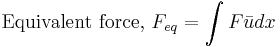 \text{Equivalent force, }F_{eq} = \int{F\bar{u}}dx