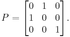 
P
=
\begin{bmatrix}
 0 & 1 & 0 \\
 1 & 0 & 0 \\
 0 & 0 & 1
\end{bmatrix}.
