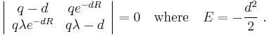 
\left| \begin{array}{cc} q - d & q e^{-d R} \\  q \lambda e^{-d R} & q \lambda - d \end{array} \right| = 0 
\quad \mbox{where} \quad E = -\frac{d^2}{2} ~.
