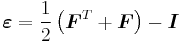 \boldsymbol\varepsilon=\frac{1}{2}\left(\boldsymbol{F}^T%2B\boldsymbol{F}\right)-\boldsymbol{I}\,\!