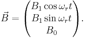  \vec{B}= \begin{pmatrix}

B_1 \cos\omega_r t \\
B_1 \sin\omega_r t\\
B_0 \end{pmatrix}.