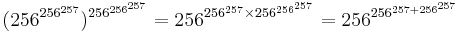 (256^{\,\!256^{257}})^{256^{256^{257}}}=256^{256^{257}\times 256^{256^{257}}}=256^{256^{257%2B256^{257}}}