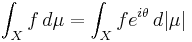 \int_X f\, d\mu = \int_X  f e ^{i \theta} \, d |\mu|