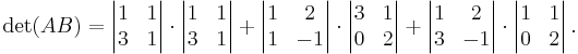 
\det(AB)=
\left|\begin{matrix}1&1\\3&1\end{matrix}\right|
\cdot
\left|\begin{matrix}1&1\\3&1\end{matrix}\right|
%2B
\left|\begin{matrix}1&2\\1&-1\end{matrix}\right|
\cdot
\left|\begin{matrix}3&1\\0&2\end{matrix}\right|
%2B
\left|\begin{matrix}1&2\\3&-1\end{matrix}\right|
\cdot
\left|\begin{matrix}1&1\\0&2\end{matrix}\right|.
