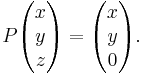  P \begin{pmatrix} x \\ y \\ z \end{pmatrix} = \begin{pmatrix}
x \\ y \\  0 \end{pmatrix}.