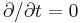 \partial/\partial t = 0