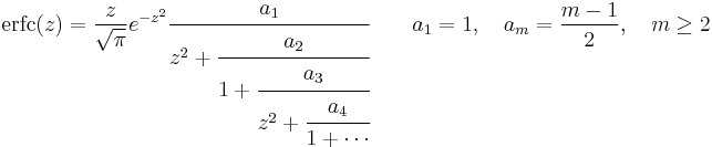 \mathrm{erfc}(z) = \frac{z}{\sqrt{\pi}}e^{-z^2} 
\cfrac{a_1}{z^2%2B
\cfrac{a_2}{1%2B
\cfrac{a_3}{z^2%2B
\cfrac{a_4}{1%2B\dotsb}}}}
\qquad a_1 = 1,\quad a_m = \frac{m-1}{2},\quad m \geq 2
