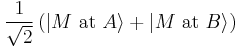 \frac{1}{\sqrt{2}} \left( \left| M \text{ at } A \right\rangle %2B \left| M \text{ at } B \right\rangle \right)