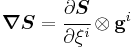 
   \boldsymbol{\nabla}\boldsymbol{S} = \cfrac{\partial \boldsymbol{S}}{\partial \xi^i}\otimes\mathbf{g}^i
 