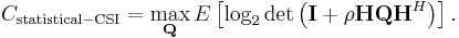 C_\mathrm{statistical-CSI} = \max_{\mathbf{Q}} E\left[\log_2 \det\left(\mathbf{I} %2B \rho \mathbf{H}\mathbf{Q}\mathbf{H}^{H}\right)\right].