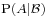 \scriptstyle \operatorname{P}(A|\mathcal{B})