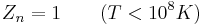 Z_n = 1 \qquad (T < 10^8 K)