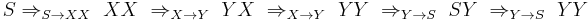 S \Rightarrow_{S \to XX}\  XX \ \Rightarrow_{X \to Y}\  YX \ \Rightarrow_{X \to Y}\  YY \ \Rightarrow_{Y \to S}\  SY \ \Rightarrow_{Y \to S}\  YY