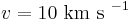 v = 10 \mbox{ km s }^{-1}