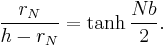 \frac {r_N}{h-r_N} = \tanh\frac{Nb}{2}.