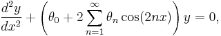 \frac {d^2y}{dx^2}%2B\left(\theta_0%2B2\sum_{n=1}^\infty \theta_n \cos(2nx) \right ) y=0, 