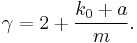 
\gamma = 2 %2B {k_0 %2B a\over m}.
