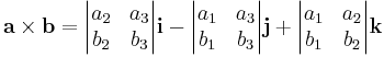 \mathbf{a}\times\mathbf{b}=
\begin{vmatrix}
a_2 & a_3\\
b_2 & b_3
\end{vmatrix} \mathbf{i} - 
\begin{vmatrix}
a_1 & a_3\\
b_1 & b_3
\end{vmatrix} \mathbf{j}%2B
\begin{vmatrix}
a_1 & a_2\\
b_1 & b_2
\end{vmatrix} \mathbf{k}
