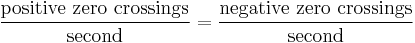 \frac{\mathrm{positive\ zero\ crossings}}{\mathrm{second}} = \frac{\mathrm{negative \ zero\ crossings}}{\mathrm{second}}