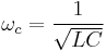 \omega_c=\frac{1}{\sqrt{LC}}