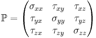 \mathbb{P} = \begin{pmatrix}
\sigma_{xx} &  \tau_{xy} & \tau_{xz} \\
\tau_{yx} &  \sigma_{yy} & \tau_{yz} \\
\tau_{zx} &  \tau_{zy} & \sigma_{zz}
\end{pmatrix}
