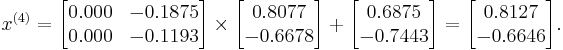  x^{(4)} =
      \begin{bmatrix}
           0.000 & -0.1875 \\
           0.000 & -0.1193
      \end{bmatrix}
      \times
      \begin{bmatrix}
           0.8077 \\
          -0.6678
      \end{bmatrix}
      %2B
      \begin{bmatrix}
           0.6875 \\
          -0.7443
      \end{bmatrix}  
      =
      \begin{bmatrix}
           0.8127 \\
          -0.6646
      \end{bmatrix}.  