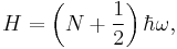 H=\left(N%2B\frac{1}{2}\right)\hbar\omega,