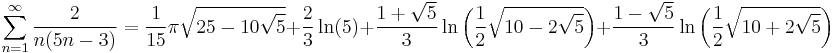 
\sum_{n=1}^\infty \frac{2}{n(5n-3)} = \frac{1}{15}{\pi}{\sqrt{25-10\sqrt{5}}}%2B\frac{2}{3}\ln(5)%2B\frac{{1}%2B\sqrt{5}}{3}\ln\left(\frac{1}{2}\sqrt{10-2\sqrt{5}}\right)%2B\frac{{1}-\sqrt{5}}{3}\ln\left(\frac{1}{2}\sqrt{10%2B2\sqrt{5}}\right)   
