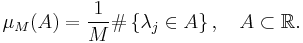 \mu_M (A) = \frac{1}{M} \# \left\{ \lambda_j \in A \right\}, \quad A \subset \mathbb{R}. 