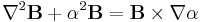 \nabla^2\mathbf{B}%2B\alpha^2\mathbf{B}= \mathbf{B}\times\nabla\alpha 