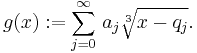 g(x):=\sum_{j=0}^\infty \,a_j \sqrt[3]{x-q_j}.