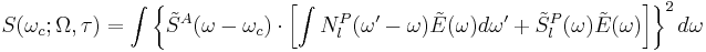 S(\omega_c;\Omega,\tau) = \int \left \{ \tilde{S}^A(\omega-\omega_c) \cdot  \left [ \int N_l^P(\omega'-\omega) \tilde{E}(\omega)d\omega' %2B \tilde{S}_l^P(\omega) \tilde{E}(\omega) \right ] \right \}^2 d\omega 