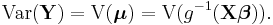  \operatorname{Var}(\mathbf{Y}) = \operatorname{V}( \boldsymbol{\mu} ) = \operatorname{V}(g^{-1}(\mathbf{X}\boldsymbol{\beta})). 