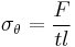  \sigma_\theta = \dfrac{F}{tl} \ 