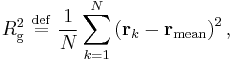 
R_{\mathrm{g}}^{2} \ \stackrel{\mathrm{def}}{=}\   \frac{1}{N} \sum_{k=1}^{N} \left( \mathbf{r}_{k} - \mathbf{r}_{\mathrm{mean}} \right)^{2},
