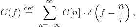 
G(f) \ \stackrel{\mathrm{def}}{=} \ \sum_{n=-\infty}^\infty G[n]\cdot \delta \left(f-\frac{n}{\tau}\right),
