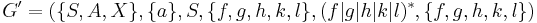 G^{\prime} = (\{S, A, X\}, \{a\}, S, \{f, g, h, k, l\}, (f|g|h|k|l)^{*}, \{f, g, h, k, l\})