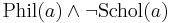 \text{Phil}(a) \land \lnot \text{Schol}(a)