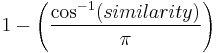 1 - \left ( \frac{ \cos^{-1}( similarity )}{ \pi} \right )