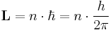  \mathbf{L} = n \cdot \hbar = n \cdot {h \over 2\pi} 