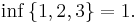 \inf\, \{1, 2, 3\} = 1.