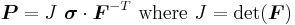 
    \boldsymbol{P} = J~\boldsymbol{\sigma}\cdot\boldsymbol{F}^{-T}
   ~\text{where}~ J = \det(\boldsymbol{F})
  